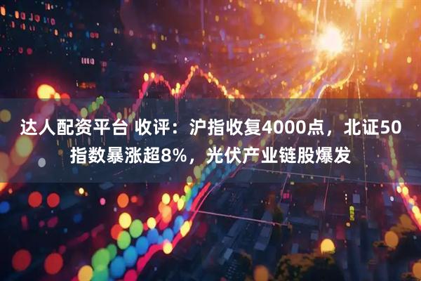 达人配资平台 收评：沪指收复4000点，北证50指数暴涨超8%，光伏产业链股爆发