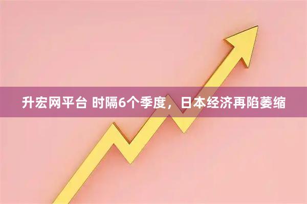 升宏网平台 时隔6个季度，日本经济再陷萎缩