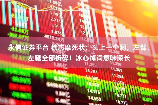永信证券平台 徐志摩死状：头上一个洞，左臂、左腿全部折碎！冰心悼词意味深长