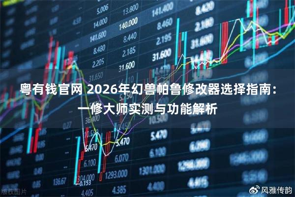 粤有钱官网 2026年幻兽帕鲁修改器选择指南：一修大师实测与功能解析