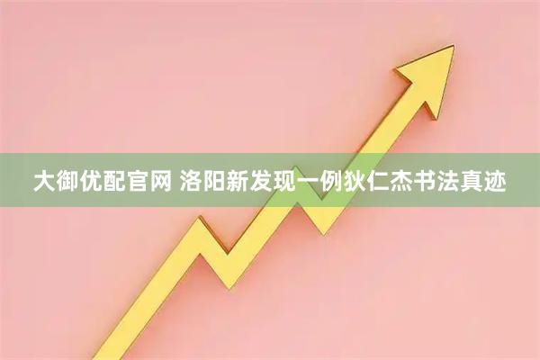 大御优配官网 洛阳新发现一例狄仁杰书法真迹