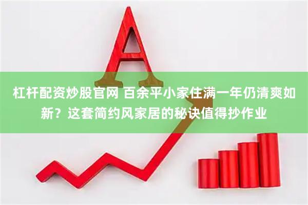杠杆配资炒股官网 百余平小家住满一年仍清爽如新？这套简约风家居的秘诀值得抄作业